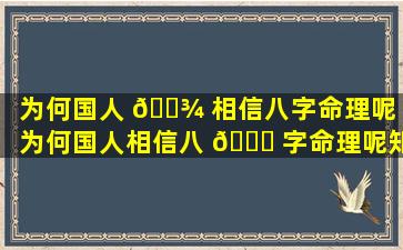 为何国人 🌾 相信八字命理呢「为何国人相信八 🍀 字命理呢知乎」